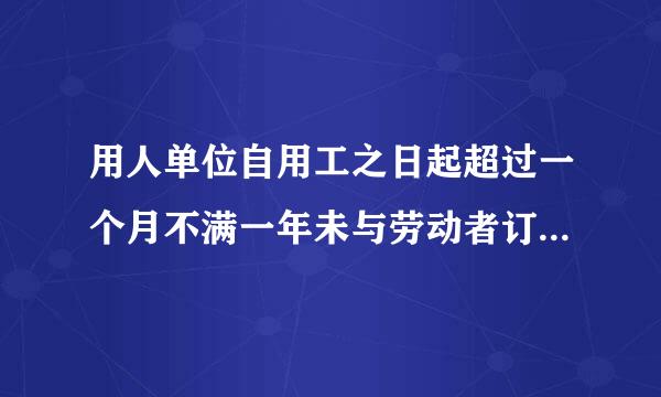 用人单位自用工之日起超过一个月不满一年未与劳动者订立书面劳动合同的,应当