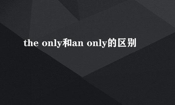 the only和an only的区别