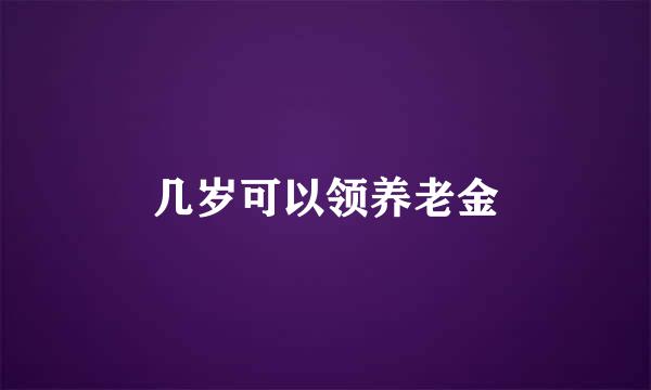 几岁可以领养老金