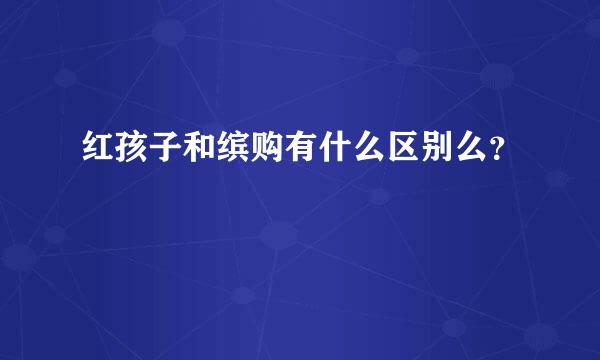 红孩子和缤购有什么区别么？