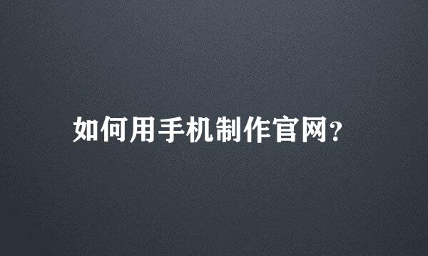 如何用手机制作官网？