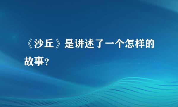 《沙丘》是讲述了一个怎样的故事？