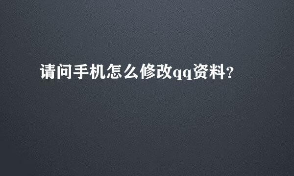 请问手机怎么修改qq资料？