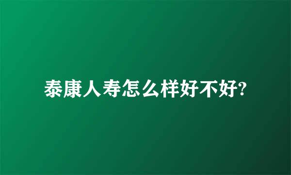 泰康人寿怎么样好不好?