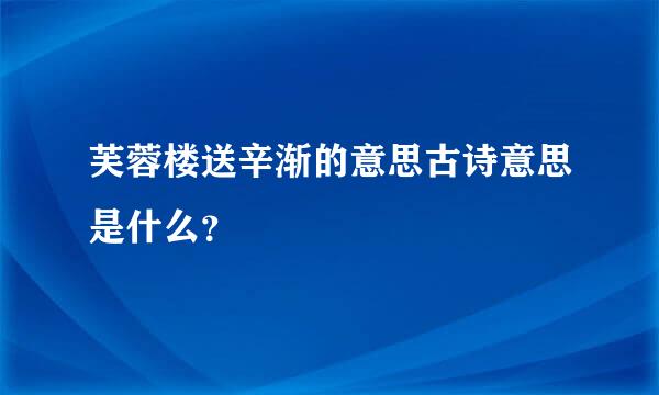 芙蓉楼送辛渐的意思古诗意思是什么？