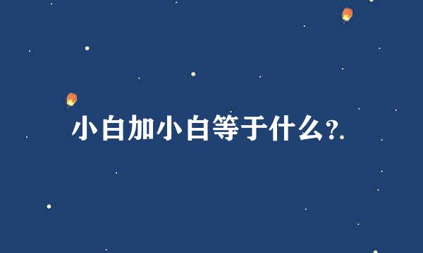 小白加小白等于什么？