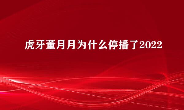 虎牙董月月为什么停播了2022