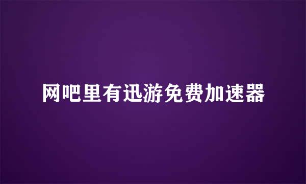 网吧里有迅游免费加速器