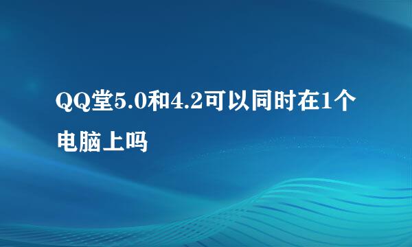 QQ堂5.0和4.2可以同时在1个电脑上吗