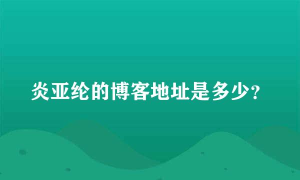 炎亚纶的博客地址是多少？