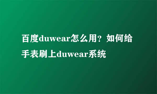 百度duwear怎么用？如何给手表刷上duwear系统