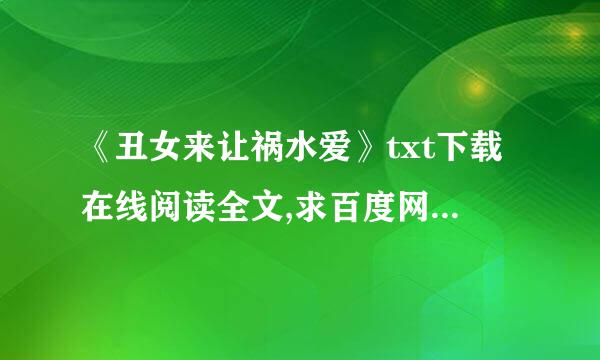 《丑女来让祸水爱》txt下载在线阅读全文,求百度网盘云资源