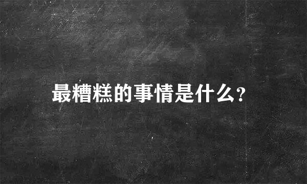 最糟糕的事情是什么？