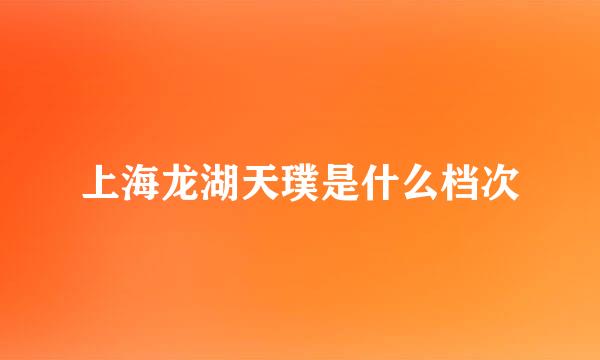 上海龙湖天璞是什么档次