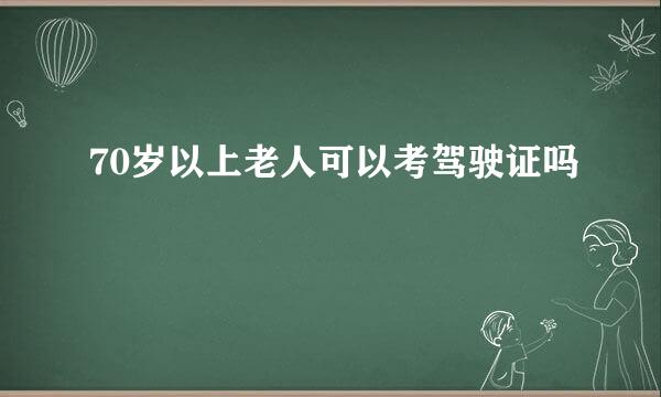 70岁以上老人可以考驾驶证吗