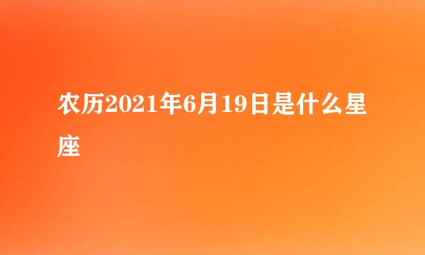 农历2021年6月19日是什么星座