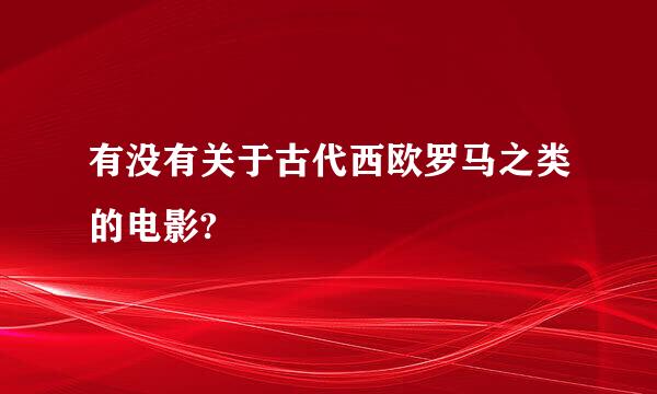 有没有关于古代西欧罗马之类的电影?