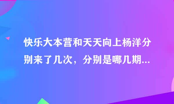 快乐大本营和天天向上杨洋分别来了几次，分别是哪几期。详细点谢谢。