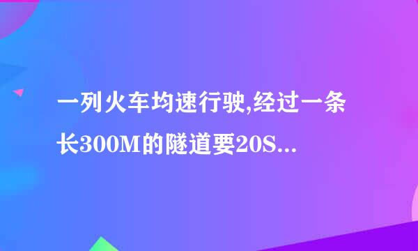 一列火车均速行驶,经过一条长300M的隧道要20S.隧道的顶上有一盏灯,照在火车上的时间是10S.求火车的长度吗?