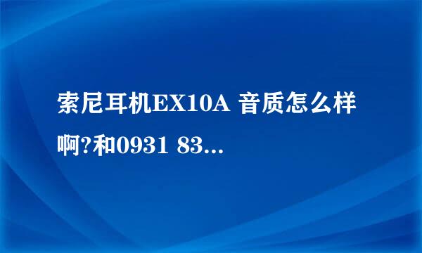 索尼耳机EX10A 音质怎么样啊?和0931 838比呢？