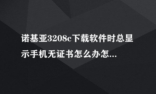 诺基亚3208c下载软件时总显示手机无证书怎么办怎么破解手机证书啊？求解答啊。。。