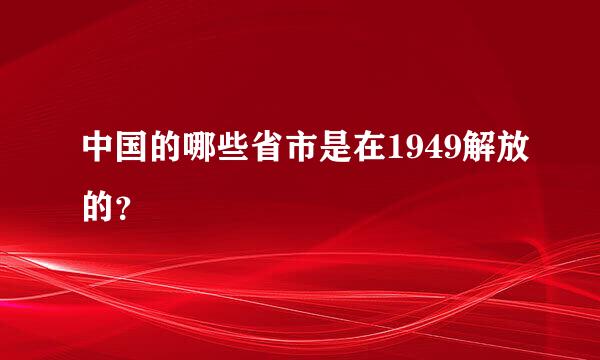 中国的哪些省市是在1949解放的？