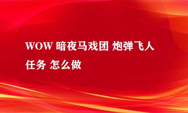 WOW 暗夜马戏团 炮弹飞人任务 怎么做