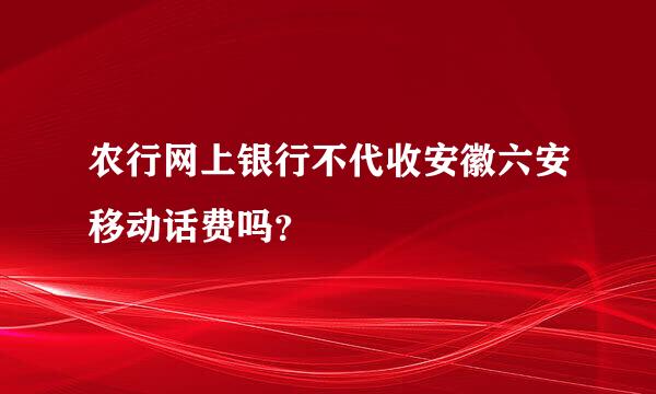 农行网上银行不代收安徽六安移动话费吗？