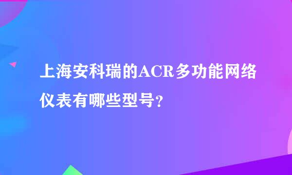 上海安科瑞的ACR多功能网络仪表有哪些型号？