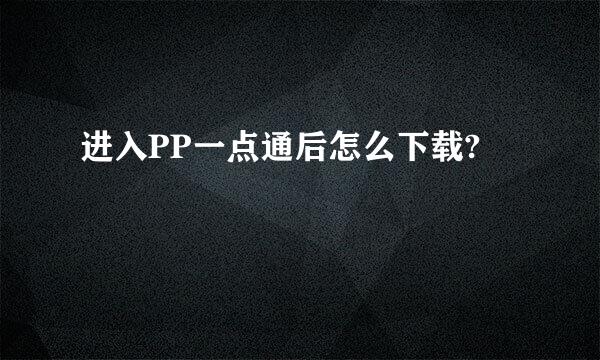 进入PP一点通后怎么下载?