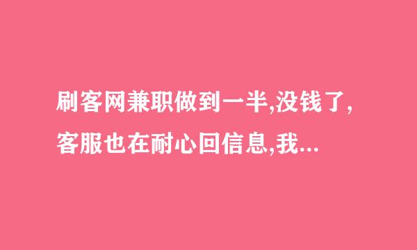 刷客网兼职做到一半,没钱了,客服也在耐心回信息,我不敢做了怎么办？