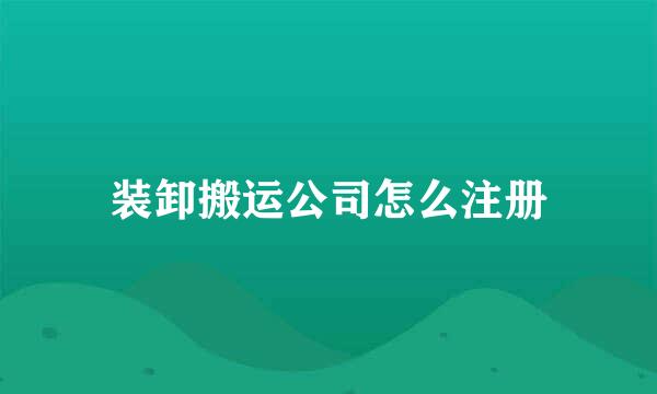 装卸搬运公司怎么注册