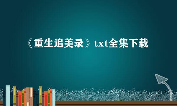 《重生追美录》txt全集下载