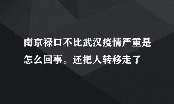 南京禄口不比武汉疫情严重是怎么回事。还把人转移走了