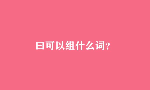 曰可以组什么词？