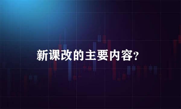 新课改的主要内容？