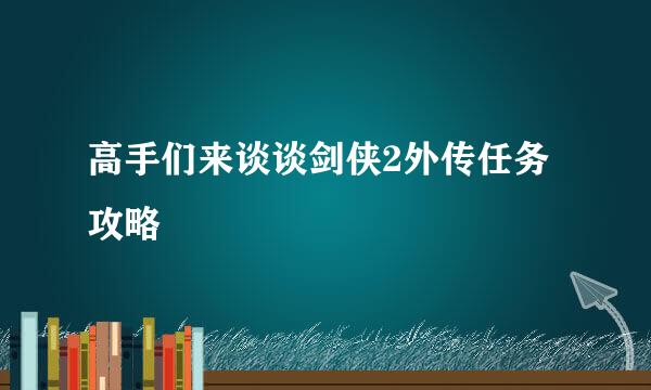 高手们来谈谈剑侠2外传任务攻略