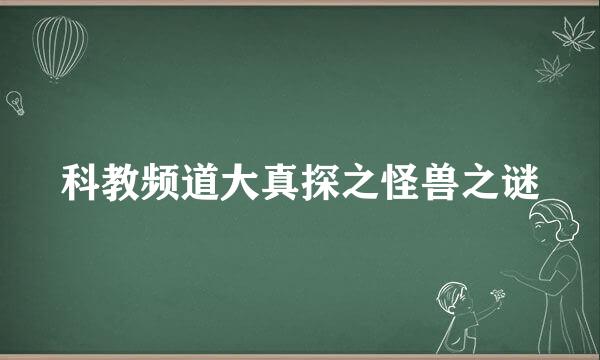 科教频道大真探之怪兽之谜