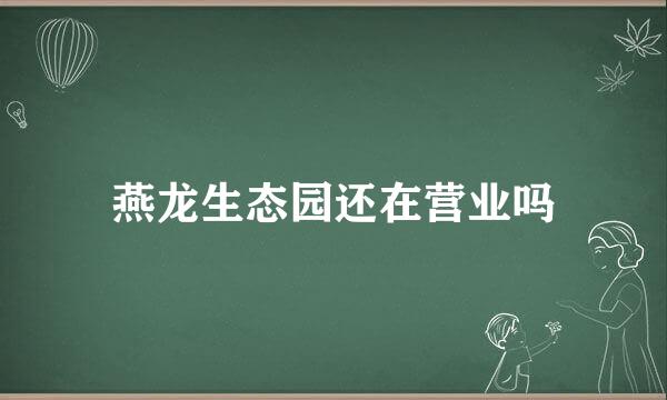 燕龙生态园还在营业吗