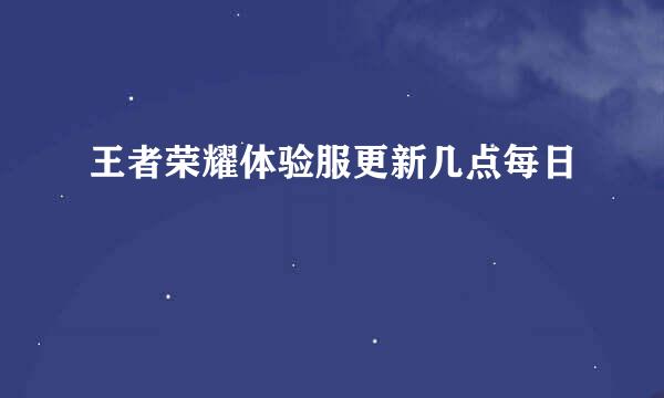 王者荣耀体验服更新几点每日