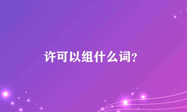 许可以组什么词？