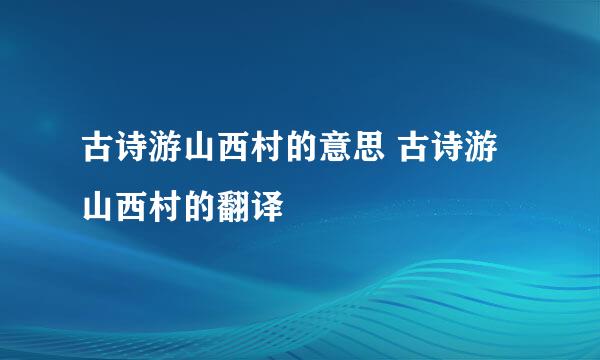 古诗游山西村的意思 古诗游山西村的翻译