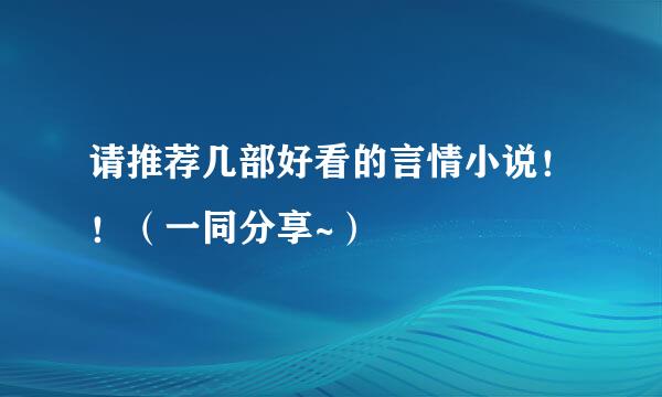 请推荐几部好看的言情小说！！（一同分享~）