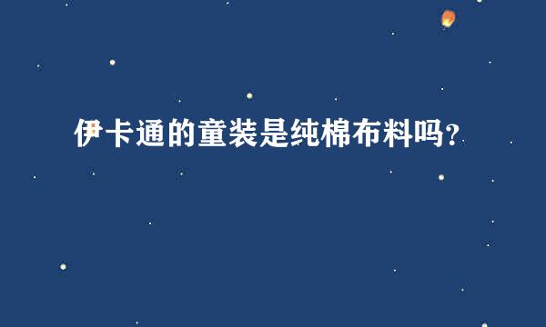 伊卡通的童装是纯棉布料吗？