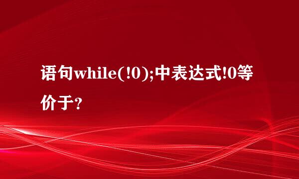 语句while(!0);中表达式!0等价于？