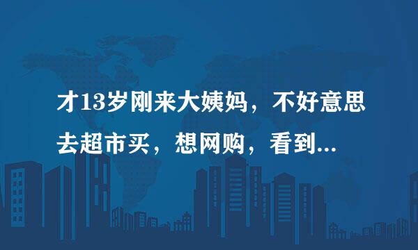 才13岁刚来大姨妈，不好意思去超市买，想网购，看到一款台湾舒珊卫生巾吸血白蝙蝠很出名，不知道适不适合