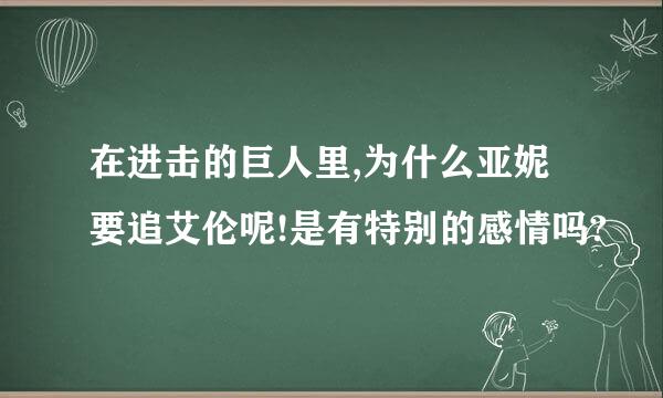 在进击的巨人里,为什么亚妮要追艾伦呢!是有特别的感情吗?