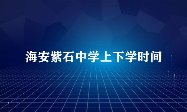 海安紫石中学上下学时间