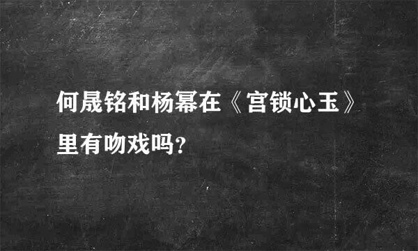 何晟铭和杨幂在《宫锁心玉》里有吻戏吗？