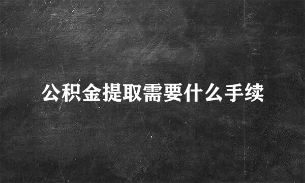 公积金提取需要什么手续